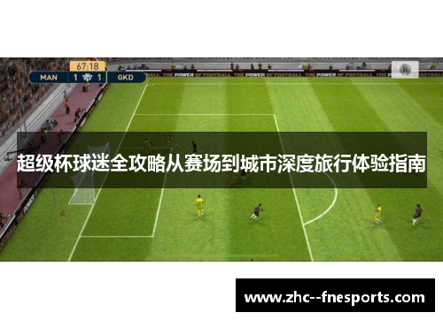 超级杯球迷全攻略从赛场到城市深度旅行体验指南 超级杯球迷全攻略从赛场到城市深度旅行体验指南