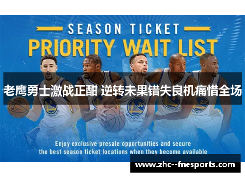 老鹰勇士激战正酣 逆转未果错失良机痛惜全场 老鹰勇士激战正酣 逆转未果错失良机痛惜全场