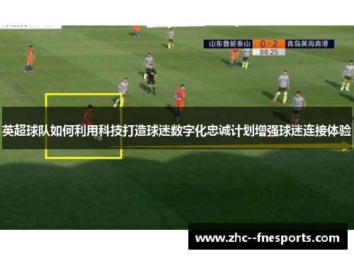 英超球队如何利用科技打造球迷数字化忠诚计划增强球迷连接体验