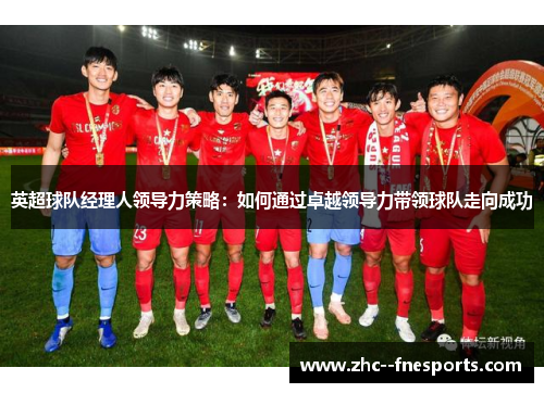 英超球队经理人领导力策略:如何通过卓越领导力带领球队走向成功 英超球队经理人领导力策略:如何通过卓越领导力带领球队走向成功