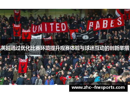 英超通过优化比赛环境提升观赛体验与球迷互动的创新举措 英超通过优化比赛环境提升观赛体验与球迷互动的创新举措