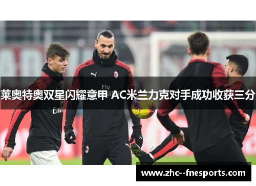 莱奥特奥双星闪耀意甲 AC米兰力克对手成功收获三分