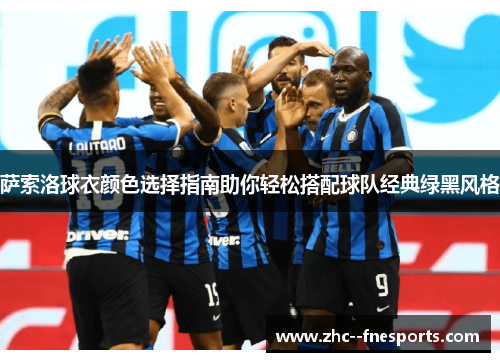 萨索洛球衣颜色选择指南助你轻松搭配球队经典绿黑风格 萨索洛球衣颜色选择指南助你轻松搭配球队经典绿黑风格