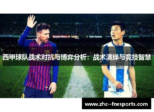 西甲球队战术对抗与博弈分析:战术演绎与竞技智慧 西甲球队战术对抗与博弈分析:战术演绎与竞技智慧