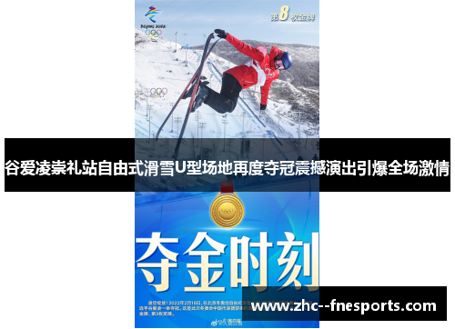 谷爱凌崇礼站自由式滑雪U型场地再度夺冠震撼演出引爆全场激情