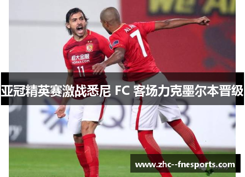 亚冠精英赛激战悉尼 FC 客场力克墨尔本晋级