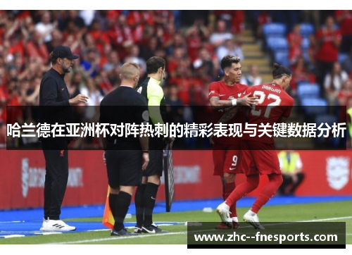 哈兰德在亚洲杯对阵热刺的精彩表现与关键数据分析