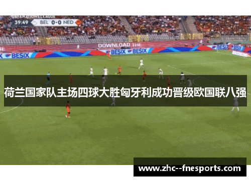 荷兰国家队主场四球大胜匈牙利成功晋级欧国联八强