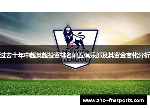 过去十年中超英超投资排名前五俱乐部及其资金变化分析