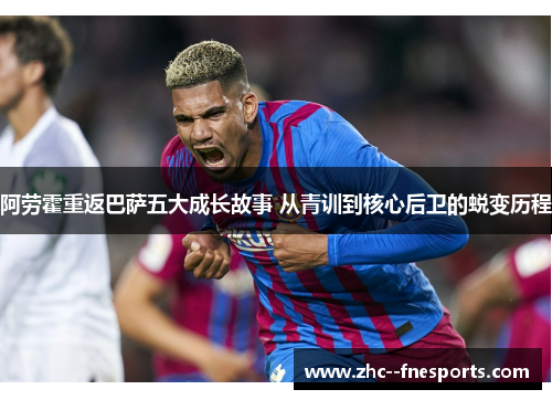 阿劳霍重返巴萨五大成长故事 从青训到核心后卫的蜕变历程