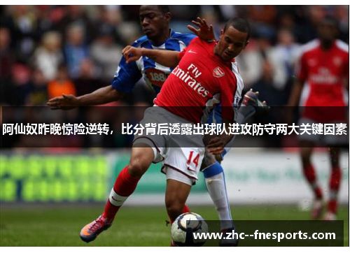 阿仙奴昨晚惊险逆转，比分背后透露出球队进攻防守两大关键因素