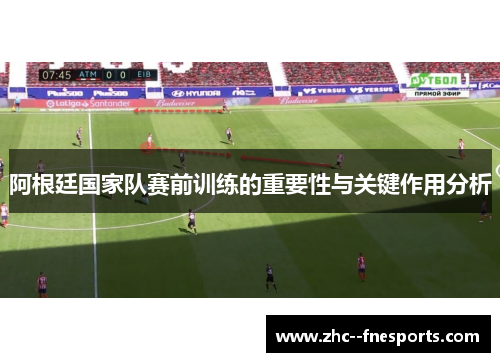 阿根廷国家队赛前训练的重要性与关键作用分析