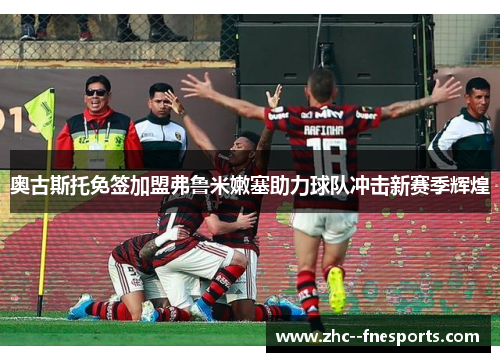 奥古斯托免签加盟弗鲁米嫩塞助力球队冲击新赛季辉煌 奥古斯托免签加盟弗鲁米嫩塞助力球队冲击新赛季辉煌
