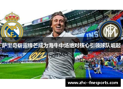 萨里奇崭露锋芒成为海牛中场绝对核心引领球队崛起 萨里奇崭露锋芒成为海牛中场绝对核心引领球队崛起