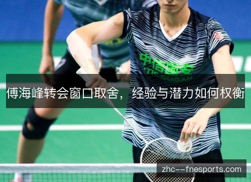 傅海峰转会窗口取舍，经验与潜力如何权衡