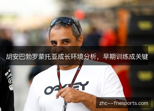 胡安巴勃罗蒙托亚成长环境分析，早期训练成关键